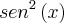 {sen}^{2}\left(x \right) {sen}^{2}\left(x \right)