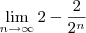 \lim_{n\to\infty}2-\frac{2}{2^{n}}