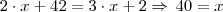 2 \cdot x + 42 = 3 \cdot x + 2 \Rightarrow \, 40 = x 2 \cdot x + 42 = 3 \cdot x + 2 \Rightarrow \, 40 = x