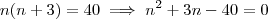 n(n+3) = 40 \implies n^2 +3n -40 = 0 n(n+3) = 40 \implies n^2 +3n -40 = 0