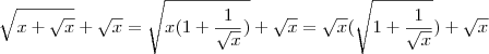\sqrt{x+\sqrt{x}}+\sqrt{x}=\sqrt{x(1+\frac{1}{\sqrt{x}})}+\sqrt{x}=\sqrt{x}(\sqrt{1+\frac{1}{\sqrt{x}}})+\sqrt{x} \sqrt{x+\sqrt{x}}+\sqrt{x}=\sqrt{x(1+\frac{1}{\sqrt{x}})}+\sqrt{x}=\sqrt{x}(\sqrt{1+\frac{1}{\sqrt{x}}})+\sqrt{x}