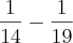 \frac{1}{14}-\frac{1}{19} \frac{1}{14}-\frac{1}{19}