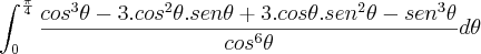 \int_{0}^{\frac{\pi}{^4}}\frac{cos^3 \theta - 3.cos^2 \theta.sen\theta + 3.cos\theta.sen^2\theta - sen^3\theta}{cos^6\theta}d\theta