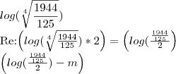 log(\sqrt[4]{\frac{1944}{125}})

Re:\left(log(\sqrt[4]{\frac{1944}{125}})*2 \right)=\left(log(\frac{\frac{1944}{125}}{2} \right)

\left(log(\frac{\frac{1944}{125}}{2}) - m\right)