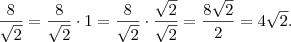 \frac{8}{\sqrt{2}} = \frac{8}{\sqrt{2}} \cdot 1 = \frac{8}{\sqrt{2}} \cdot \frac{\sqrt{2}}{\sqrt{2}} = \frac{8 \sqrt{2}}{2} = 4 \sqrt{2}.