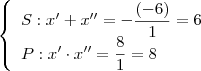\left\{
\begin{array}{ll}
\displaystyle S: x' + x'' = -\frac{(-6)}{1} = 6 \\
\displaystyle P: x' \cdot x'' = \frac{8}{1} = 8
\end{array}
\right \left\{
\begin{array}{ll}
\displaystyle S: x' + x'' = -\frac{(-6)}{1} = 6 \\
\displaystyle P: x' \cdot x'' = \frac{8}{1} = 8
\end{array}
\right