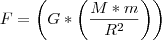 F = \left(G * \left(\frac{M * m}{{R}^{2}} \right) \right)