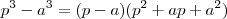 p^3 - a^3 = (p-a)(p^2 +ap +a^2) p^3 - a^3 = (p-a)(p^2 +ap +a^2)