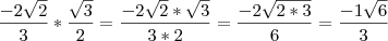 \frac{-2 \sqrt{2}}{3}*\frac{\sqrt{3}}{2}=\frac{-2 \sqrt{2}*\sqrt{3}}{3*2}=\frac{-2 \sqrt{2*3}}{6}=\frac{-1 \sqrt{6}}{3}