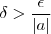 \delta > \frac{\epsilon}{|a|}
