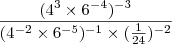 \dfrac{(4^3\times6^{-4})^{-3}}{(4^{-2}\times6^{-5})^{-1}\times (\frac{1}{24})^{-2}} \dfrac{(4^3\times6^{-4})^{-3}}{(4^{-2}\times6^{-5})^{-1}\times (\frac{1}{24})^{-2}}