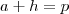 a+h = p a+h = p