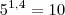 5^{1,4} = 10