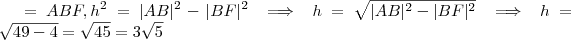 =ABF , h^2 = |AB|^2-|BF|^2 \implies h = \sqrt{|AB|^2-|BF|^2} \implies h =\sqrt{49-4} = \sqrt{45} = 3\sqrt{5} =ABF , h^2 = |AB|^2-|BF|^2 \implies h = \sqrt{|AB|^2-|BF|^2} \implies h =\sqrt{49-4} = \sqrt{45} = 3\sqrt{5}