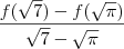 \frac{ f(\sqrt{7}) -  f(\sqrt{\pi} )}{\sqrt{7} -  \sqrt{\pi} }