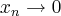{x}_{n}\rightarrow 0 {x}_{n}\rightarrow 0