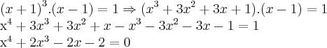 {(x+1)}^{3}.(x-1)=1\Rightarrow ({x}^{3}+3{x}^{2}+3x+1).(x-1)=1

{x}^{4}+3{x}^{3}+3{x}^{2}+x-{x}^{3}-3{x}^{2}-3x-1=1

{x}^{4}+2{x}^{3}-2x-2=0