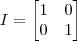 I = \begin{bmatrix} 1 & 0 \\ 0 & 1 \end{bmatrix}