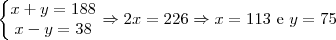 \left\{\begin{matrix}x+y=188 \\ x-y=38\end{matrix}\right. \Rightarrow 2x = 226 \Rightarrow x = 113\ \text{e}\ y = 75 \left\{\begin{matrix}x+y=188 \\ x-y=38\end{matrix}\right. \Rightarrow 2x = 226 \Rightarrow x = 113\ \text{e}\ y = 75