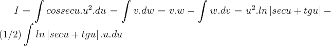 I=\int_{}^{}cossecu.{u}^{2}.du=\int_{}^{}v.dw=v.w-\int_{}^{}w.dv={u}^{2}.ln\left|secu+tgu \right|-(1/2)\int_{}^{}ln\left|secu+tgu \right|.u.du I=\int_{}^{}cossecu.{u}^{2}.du=\int_{}^{}v.dw=v.w-\int_{}^{}w.dv={u}^{2}.ln\left|secu+tgu \right|-(1/2)\int_{}^{}ln\left|secu+tgu \right|.u.du