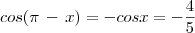 cos(\pi\,-\,x)=-cosx=-\frac{4}{5} cos(\pi\,-\,x)=-cosx=-\frac{4}{5}
