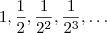 1, \frac{1}{2}, \frac{1}{2^2}, \frac{1}{2^3}, \ldots