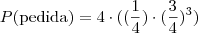 P(\mbox {pedida}) = 4 \cdot ((\frac {1}{4}) \cdot (\frac {3}{4})^3)