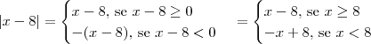 \left|x - 8 \right| = \begin{cases}x-8\textrm{, se } x-8\geq 0 \\ -(x-8)\textrm{, se } x-8 < 0\end{cases} = \begin{cases}x-8\textrm{, se } x\geq 8  \\ -x+8\textrm{, se } x < 8\end{cases}