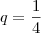 q = \frac{1}{4} q = \frac{1}{4}