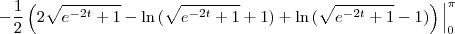 -\frac{1}{2}\left(2\sqrt{e^{-2t}+1}-\ln{(\sqrt{e^{-2t}+1}+1)}+\ln{(\sqrt{e^{-2t}+1}-1)}\right)\Big|_{0}^{\pi}