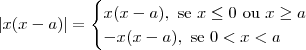 |x(x - a)| =
\begin{cases}
x(x - a),\textrm{ se } x \leq 0 \textrm{ ou } x \geq a\\
-x(x - a),\textrm{ se } 0 < x < a
\end{cases} |x(x - a)| =
\begin{cases}
x(x - a),\textrm{ se } x \leq 0 \textrm{ ou } x \geq a\\
-x(x - a),\textrm{ se } 0 < x < a
\end{cases}