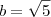b = \sqrt{5}