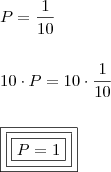 \\ P = \frac{1}{10} \\\\\\ 10 \cdot P = 10 \cdot \frac{1}{10} \\\\\\ \boxed{\boxed{\boxed{P = 1}}} \\ P = \frac{1}{10} \\\\\\ 10 \cdot P = 10 \cdot \frac{1}{10} \\\\\\ \boxed{\boxed{\boxed{P = 1}}}