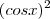 (cosx)^2 (cosx)^2