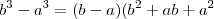 b^3 - a^3 = (b-a)(b^2 +ab +a^2 b^3 - a^3 = (b-a)(b^2 +ab +a^2
