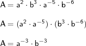 \\ \mathsf{A = a^2 \cdot b^3 \cdot a^{- 5} \cdot b^{- 6}} \\\\ \mathsf{A = (a^2 \cdot a^{- 5}) \cdot (b^3 \cdot b^{- 6})} \\\\ \mathsf{A = a^{- 3} \cdot b^{- 3}}