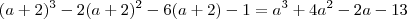 (a+2)^{3} - 2(a+2)^{2} - 6(a+2) - 1 = a^{3} + 4a^{2} - 2a - 13 (a+2)^{3} - 2(a+2)^{2} - 6(a+2) - 1 = a^{3} + 4a^{2} - 2a - 13