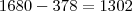 1680-378=1302 1680-378=1302