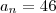 a_n = 46