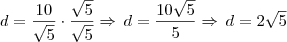 d = \frac{10}{\sqrt{5}} \cdot \frac{\sqrt{5}}{\sqrt{5}} \Rightarrow \, d = \frac{10 \sqrt{5}}{5} \Rightarrow \, d = 2 \sqrt{5} d = \frac{10}{\sqrt{5}} \cdot \frac{\sqrt{5}}{\sqrt{5}} \Rightarrow \, d = \frac{10 \sqrt{5}}{5} \Rightarrow \, d = 2 \sqrt{5}
