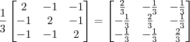 \frac{1}{3}\begin{bmatrix} 2 & - 1 & -1 \\ -1 & 2 & -1\\ -1 & -1 & 2 \end{bmatrix} = \begin{bmatrix} \frac{2}{3} & - \frac{1}{3} & -\frac{1}{3} \\ -\frac{1}{3} & \frac{2}{3} & -\frac{1}{3}\\ -\frac{1}{3} & -\frac{1}{3} & \frac{2}{3} \end{bmatrix}