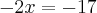 -2x = -17 -2x = -17