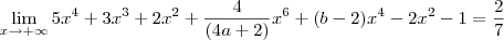 \lim_{x\to +\infty} 5x^4+3x^3+2x^2+\frac{4}{(4a+2)}x^6+(b-2)x^4-2x^2-1=\frac{2}{7} \lim_{x\to +\infty} 5x^4+3x^3+2x^2+\frac{4}{(4a+2)}x^6+(b-2)x^4-2x^2-1=\frac{2}{7}