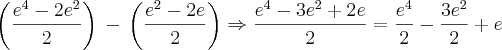 \left(\frac{{e}^{4}-2e^2}{2} \right)\,-\,\left(\frac{e^2-2e}{2} \right)\Rightarrow\frac{{e}^{4}-3{e}^{2}+2e}{2}=\frac{{e}^{4}}{2}-\frac{3e^2}{2}+e \left(\frac{{e}^{4}-2e^2}{2} \right)\,-\,\left(\frac{e^2-2e}{2} \right)\Rightarrow\frac{{e}^{4}-3{e}^{2}+2e}{2}=\frac{{e}^{4}}{2}-\frac{3e^2}{2}+e