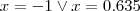 x=-1 \vee x=0.635 x=-1 \vee x=0.635