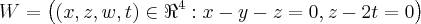 W = \left((x,z,w,t) \in {\Re}^{4}: x - y -z = 0 , z - 2t = 0 \right)