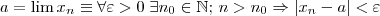 a = \lim x_n \equiv \forall \varepsilon >0 \; \exists n_0 \in \mathbb{N}; \, n> n_0 \Rightarrow |x_n - a| < \varepsilon a = \lim x_n \equiv \forall \varepsilon >0 \; \exists n_0 \in \mathbb{N}; \, n> n_0 \Rightarrow |x_n - a| < \varepsilon