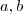 a, b a, b