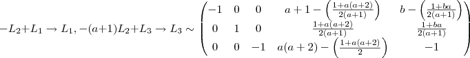 - L_2 + L_1 \rightarrow L_1  ,   - (a+1)L_2 + L_3 \rightarrow L_3 \sim \begin{pmatrix} -1 &0  &  0  & a+1 - \left(\frac{1 + a(a+2)}{2(a+1)} \right) & b  - \left( \frac{1 + ba}{2(a+1)}\right )\\  0 &  1 &  0  &  \frac{1 + a(a+2)}{2(a+1)} & \frac{1 + ba}{2(a+1)} \\ 0 &0  & - 1 & a(a+2) - \left( \frac{1 + a(a+2)}{2} \right )  & -1\end{pmatrix}