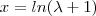 x = ln(\lambda +1 ) x = ln(\lambda +1 )
